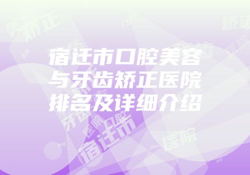 宿迁市口腔美容与牙齿矫正医院排名及详细介绍