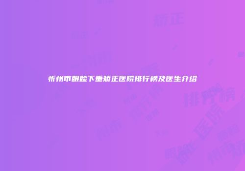 忻州市眼睑下垂矫正医院排行榜及医生介绍