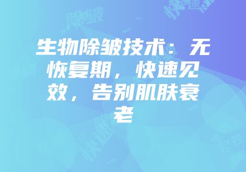 生物除皱技术：无恢复期，快速见效，告别肌肤衰老