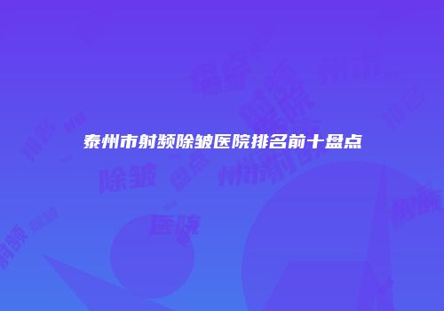 泰州市射频除皱医院排名前十盘点