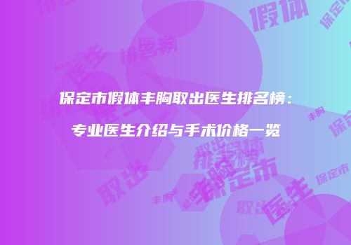 保定市假体丰胸取出医生排名榜：专业医生介绍与手术价格一览