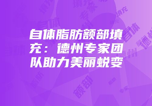 自体脂肪额部填充：德州专家团队助力美丽蜕变