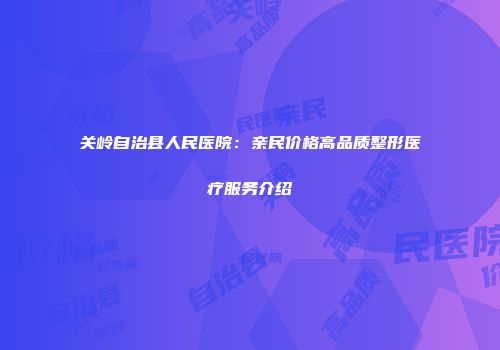 关岭自治县人民医院：亲民价格高品质整形医疗服务介绍