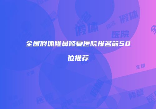 全国假体隆鼻修复医院排名前50位推荐
