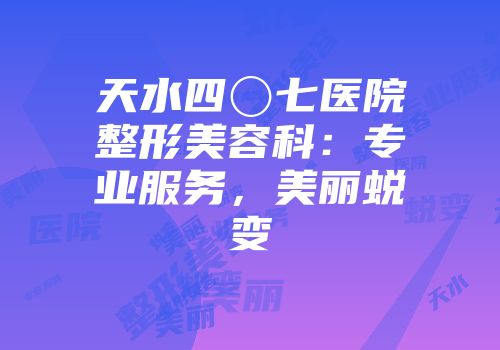 天水四〇七医院整形美容科：专业服务，美丽蜕变