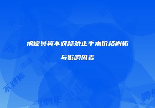 承德鼻翼不对称矫正手术价格解析与影响因素
