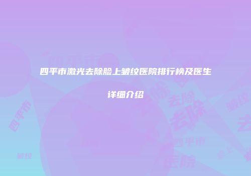 四平市激光去除脸上皱纹医院排行榜及医生详细介绍