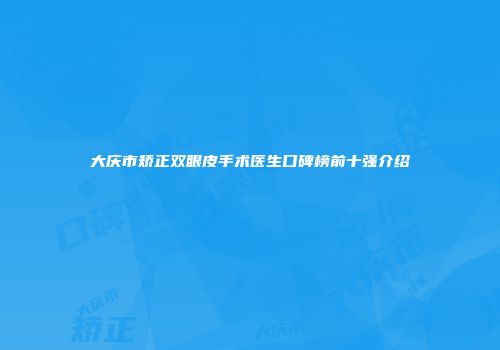 大庆市矫正双眼皮手术医生口碑榜前十强介绍