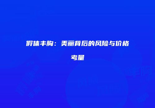 假体丰胸：美丽背后的风险与价格考量