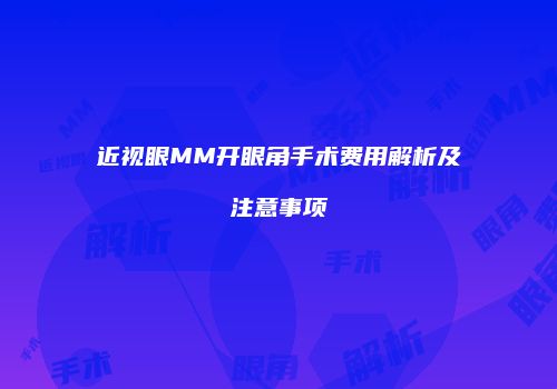近视眼MM开眼角手术费用解析及注意事项
