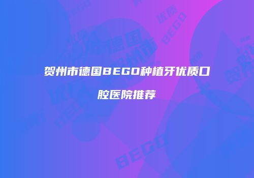 贺州市德国BEGO种植牙优质口腔医院推荐