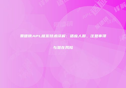 景德镇APL植发技术详解：适应人群、注意事项与潜在风险