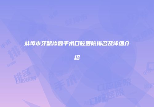 蚌埠市牙龈修复手术口腔医院排名及详细介绍