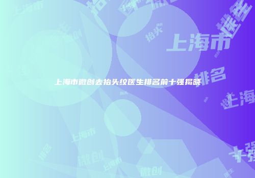 上海市微创去抬头纹医生排名前十强揭晓