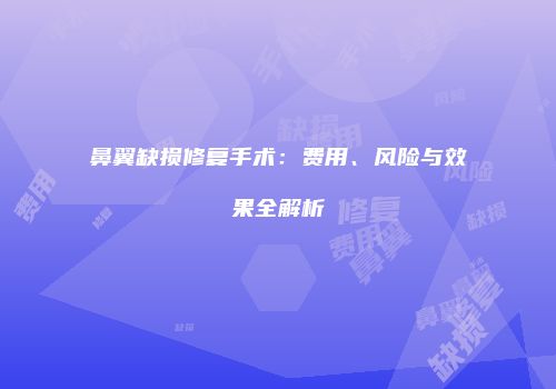 鼻翼缺损修复手术：费用、风险与效果全解析