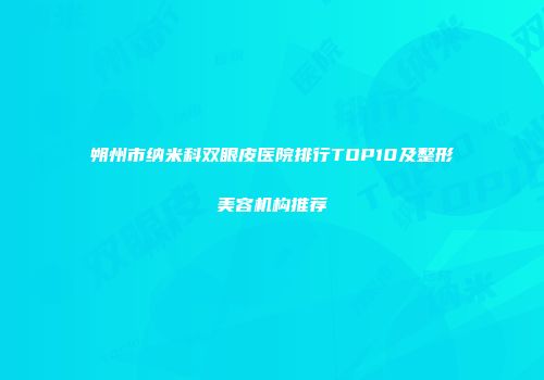 朔州市纳米科双眼皮医院排行TOP10及整形美容机构推荐