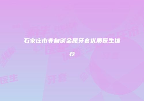 石家庄市非自锁金属牙套优质医生推荐
