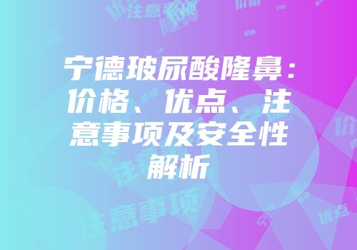宁德玻尿酸隆鼻：价格、优点、注意事项及安全性解析