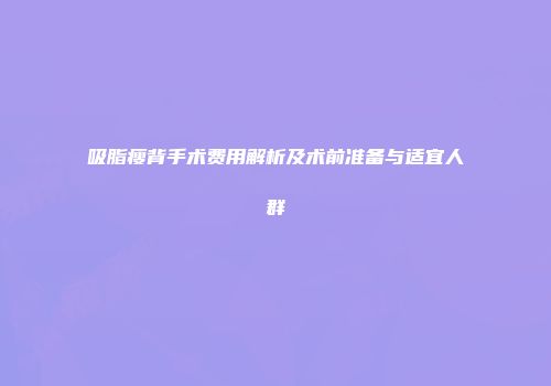 吸脂瘦背手术费用解析及术前准备与适宜人群