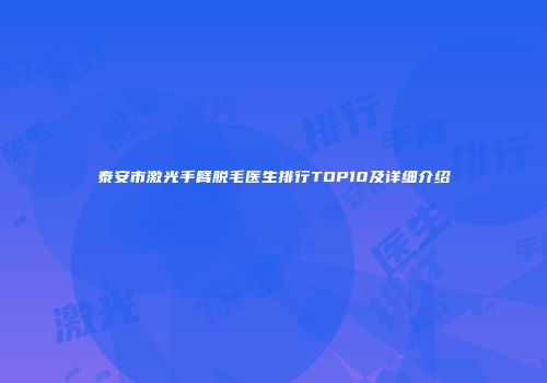 泰安市激光手臂脱毛医生排行TOP10及详细介绍
