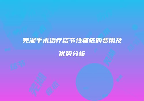 芜湖手术治疗结节性痤疮的费用及优势分析