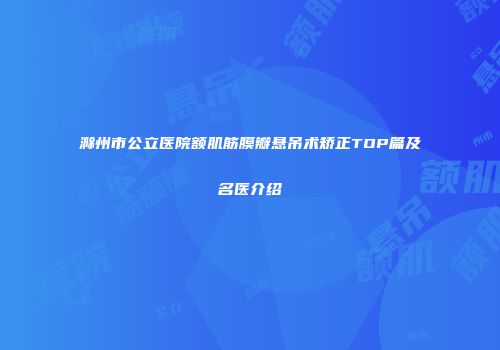 滁州市公立医院额肌筋膜瓣悬吊术矫正TOP篇及名医介绍