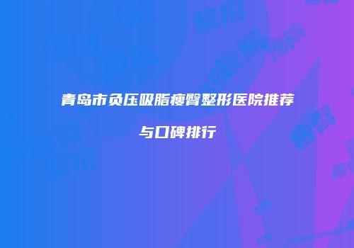 青岛市负压吸脂瘦臀整形医院推荐与口碑排行