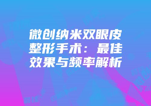 微创纳米双眼皮整形手术：最佳效果与频率解析