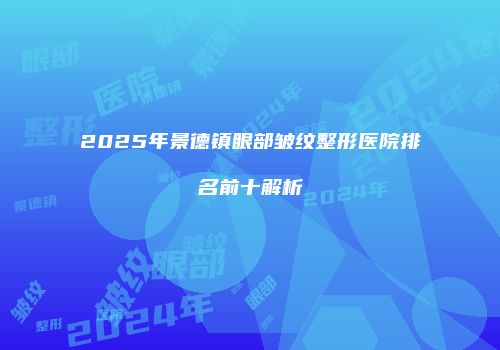 2025年景德镇眼部皱纹整形医院排名前十解析