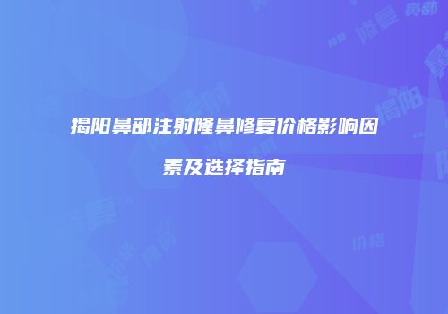 揭阳鼻部注射隆鼻修复价格影响因素及选择指南