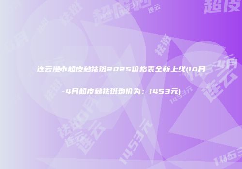 连云港市超皮秒祛斑2025价格表全新上线(10月-4月超皮秒祛斑均价为：1453元)