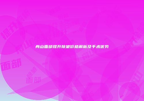舟山面部提升除皱价格解析及手术优势
