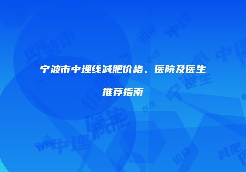 宁波市中埋线减肥价格、医院及医生推荐指南