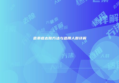 色素痣去除方法与适用人群详解