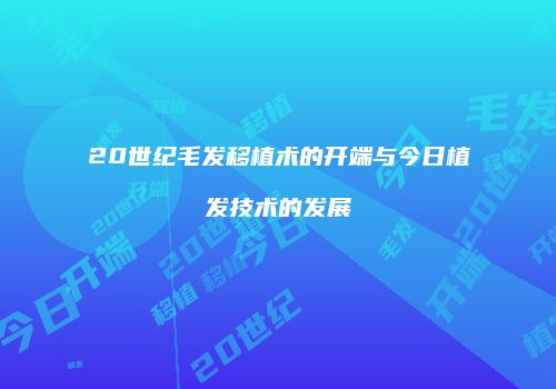 20世纪毛发移植术的开端与今日植发技术的发展
