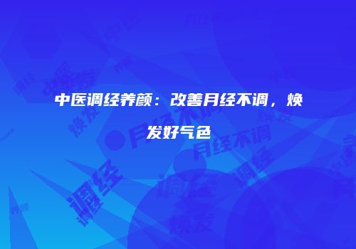 中医调经养颜：改善月经不调，焕发好气色