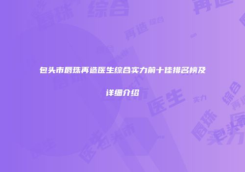 包头市唇珠再造医生综合实力前十佳排名榜及详细介绍