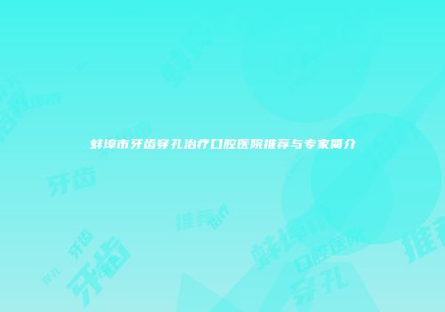 蚌埠市牙齿穿孔治疗口腔医院推荐与专家简介
