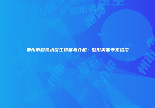 泰州市翘鼻术医生排名与介绍：整形美容专家指南
