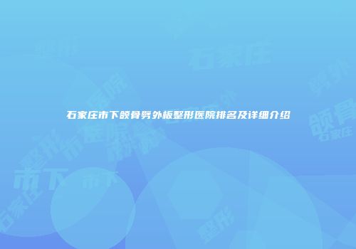 石家庄市下颌骨劈外板整形医院排名及详细介绍
