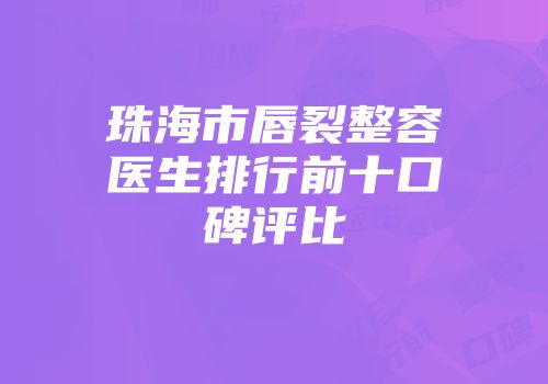 珠海市唇裂整容医生排行前十口碑评比