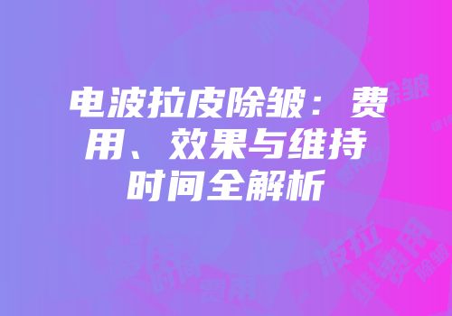 电波拉皮除皱：费用、效果与维持时间全解析