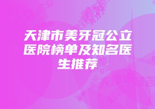 天津市美牙冠公立医院榜单及知名医生推荐