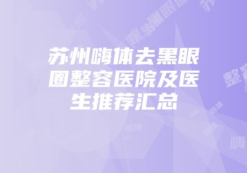 苏州嗨体去黑眼圈整容医院及医生推荐汇总