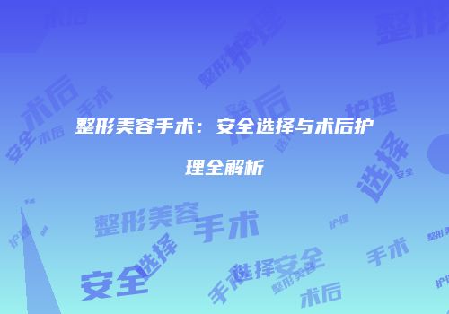 整形美容手术：安全选择与术后护理全解析
