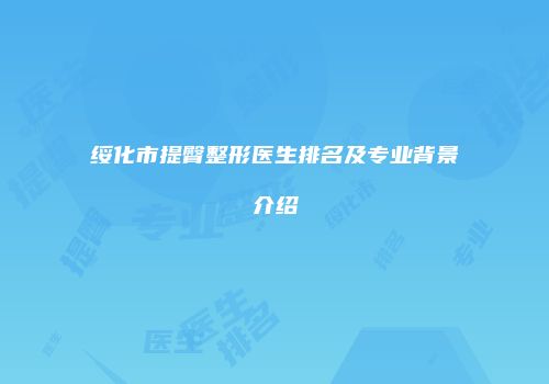 绥化市提臀整形医生排名及专业背景介绍