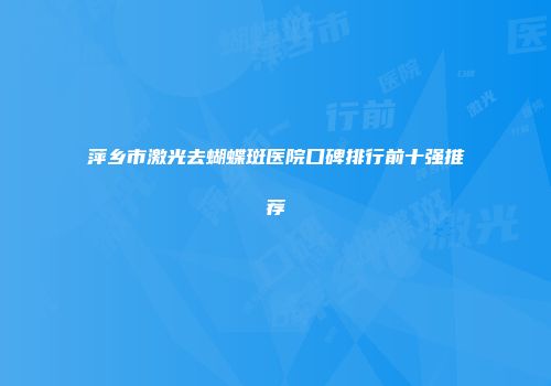 萍乡市激光去蝴蝶斑医院口碑排行前十强推荐