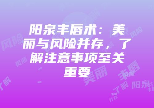 阳泉丰唇术：美丽与风险并存，了解注意事项至关重要