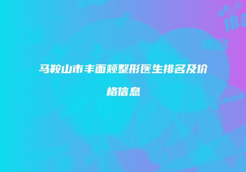 马鞍山市丰面颊整形医生排名及价格信息
