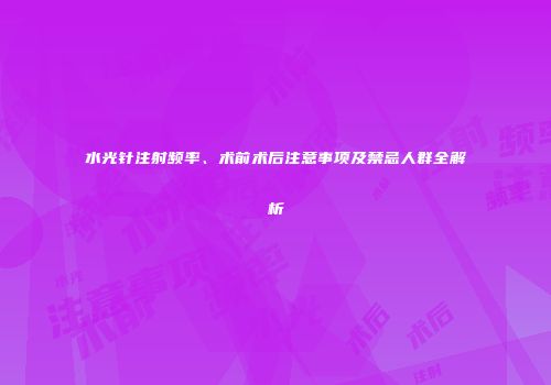 水光针注射频率、术前术后注意事项及禁忌人群全解析